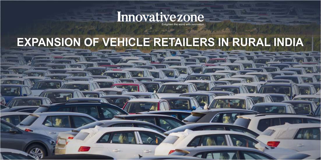 EXPANSION OF VEHICLE RETAILERS IN RURAL INDIA - Innovative Zone