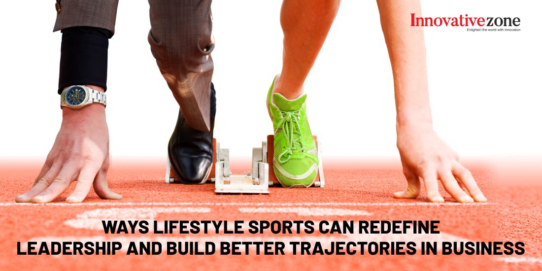 Ways Lifestyle Sports can Redefine Leadership and Build Better Trajectories in Business.