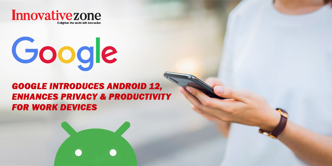 Google Introduces Android 12, Enhances Privacy & Productivity for Work Devices