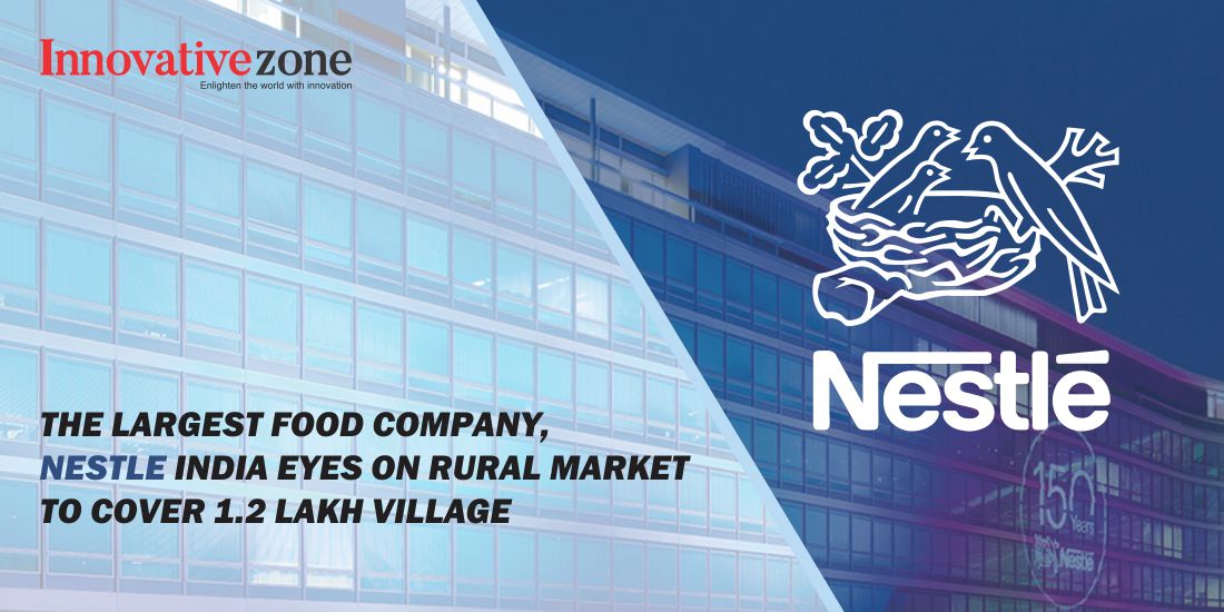 The largest food company, Nestle India eyes on rural market to cover 1.2 lakh village