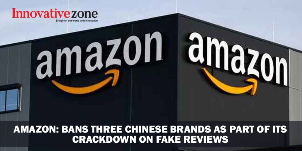 Amazon: bans three Chinese brands as part of its crackdown on fake reviews