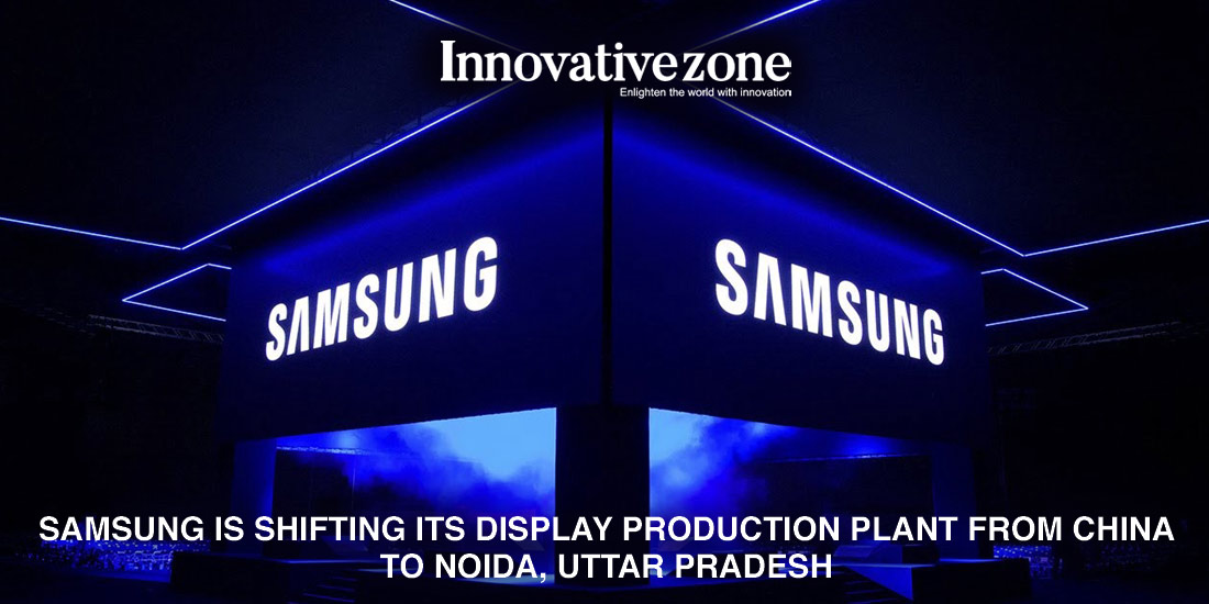 Samsung is shifting its display production plant from China to Noida, Uttar Pradesh