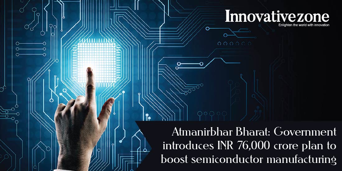 Atmanirbhar Bharat: Government introduces INR 76,000 crore plan to boost semiconductor manufacturing