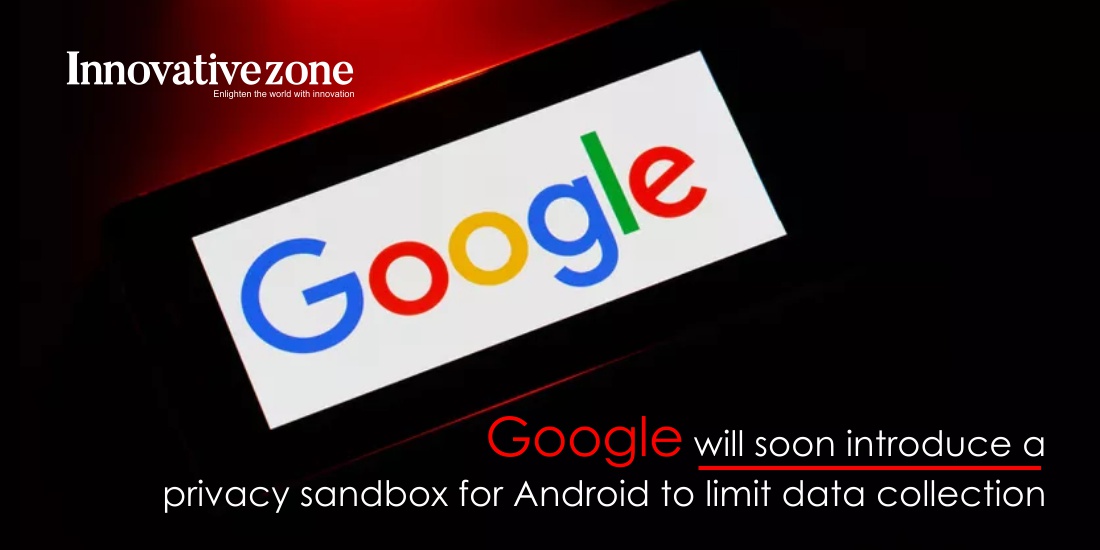 Google will soon introduce a privacy sandbox for Android to limit data collection