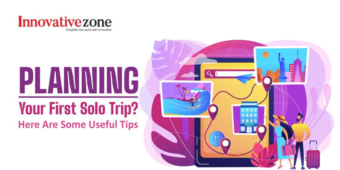 Planning Your First Solo Trip? Here Are Some Useful Tips