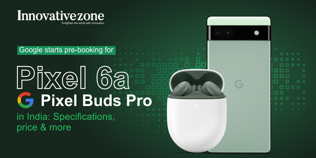 Google starts pre-booking for Pixel 6a, Pixel Buds Pro in India: Specifications, price & more