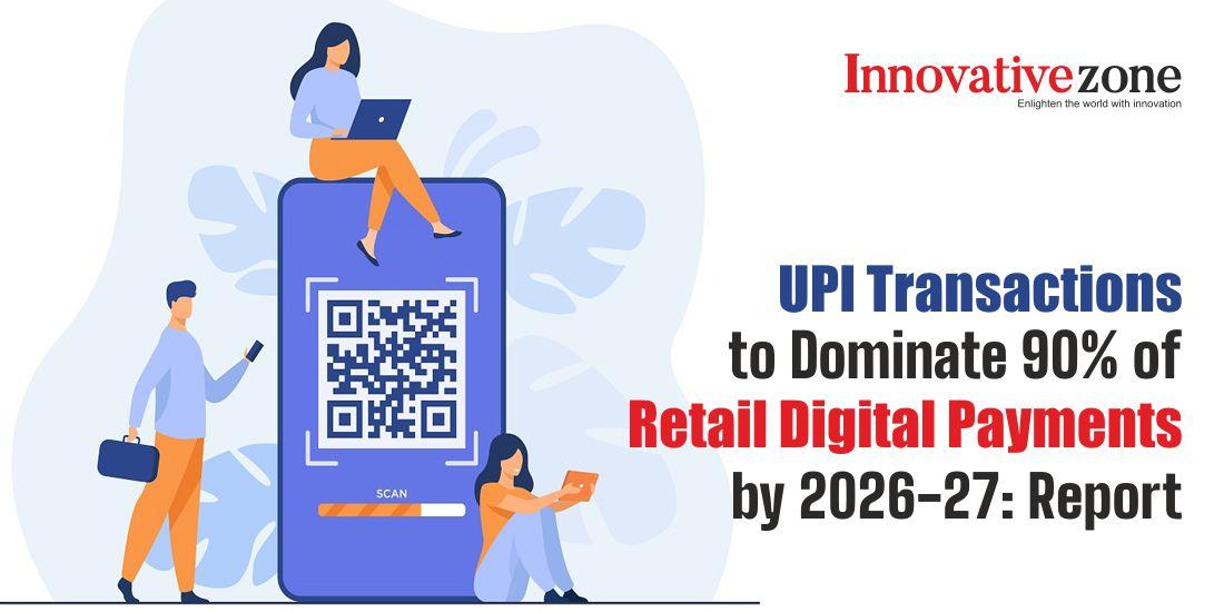 UPI Transactions to Dominate 90% of Retail Digital Payments by 2026-27: Report