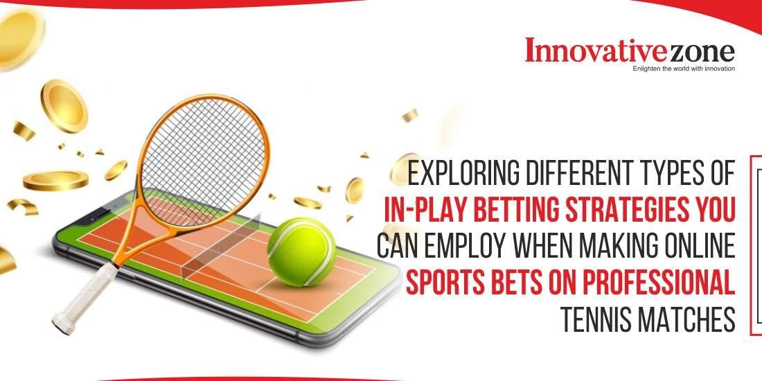Exploring Different Types of In-Play Betting Strategies You Can Employ When Making Online Sports Bets on Professional Tennis Matches