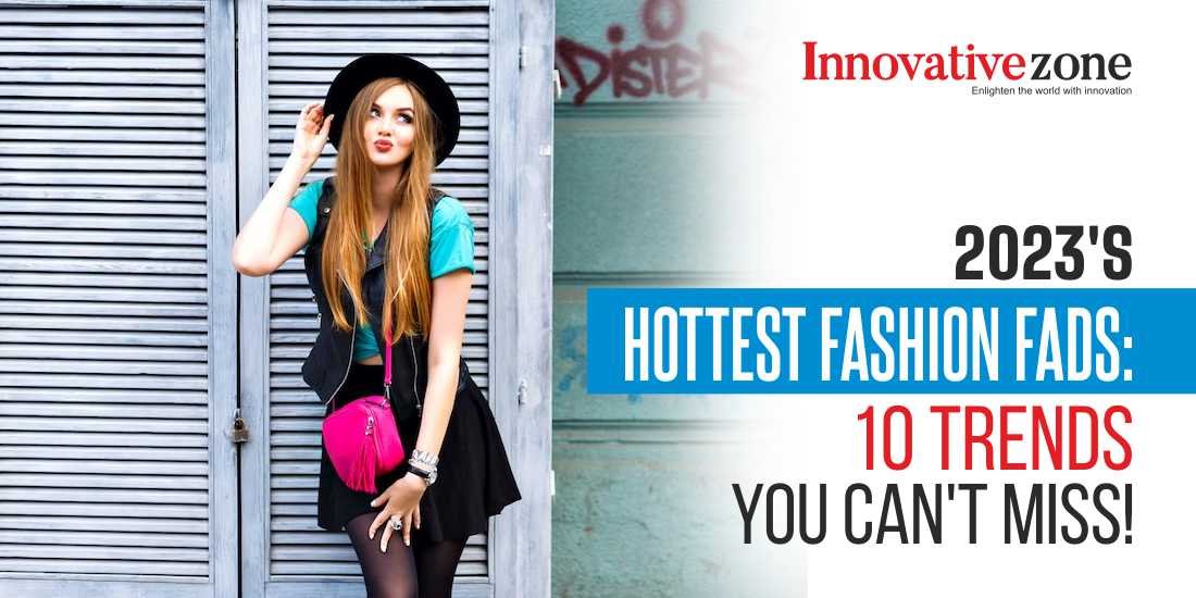 2023's Hottest Fashion Fads: 10 Trends You Can't Miss!