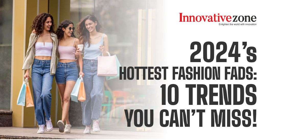 2024's Hottest Fashion Fads: 10 Trends You Can't Miss!