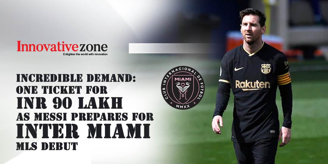 Incredible Demand: One Ticket for INR 90 Lakh as Messi Prepares for Inter Miami MLS Debut