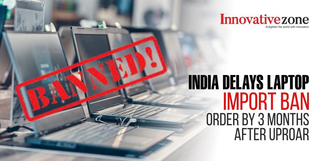 India Delays Laptop Import Ban Order by 3 Months After Uproar