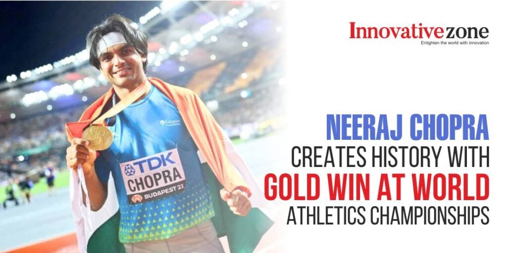 Neeraj Chopra Creates History with Gold Win at World Athletics Championships