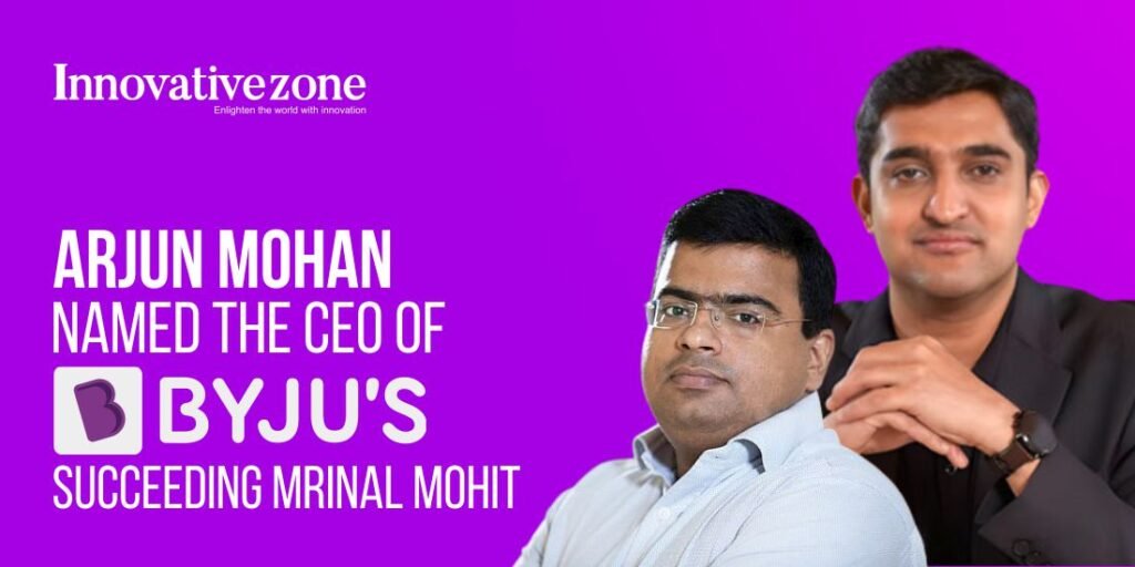 Arjun Mohan Named the CEO of Byju’s, Succeeding Mrinal Mohit