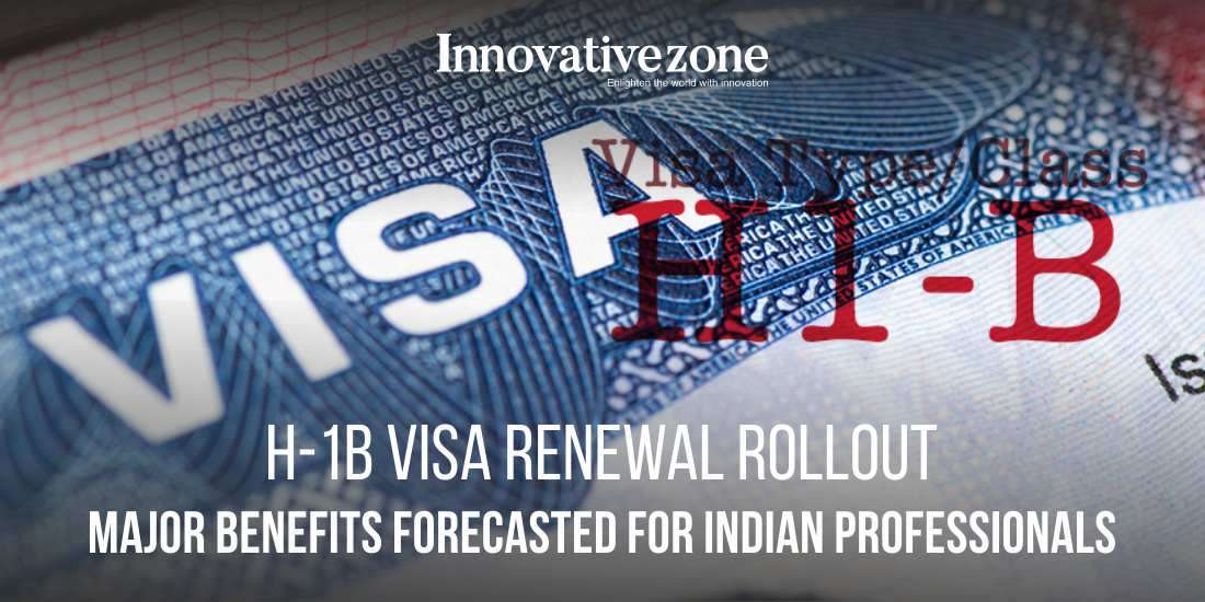 H-1B Visa Renewal Rollout: Major Benefits Forecasted for Indian Professionals