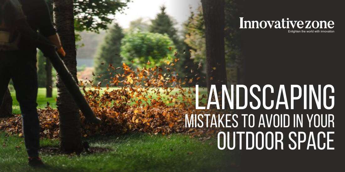 Landscaping Mistakes to Avoid in Your Outdoor Space