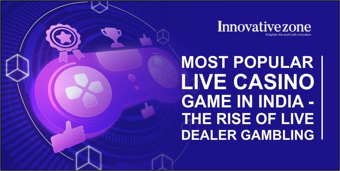Most Popular Live Casino Game in India - The Rise of Live Dealer Gambling
