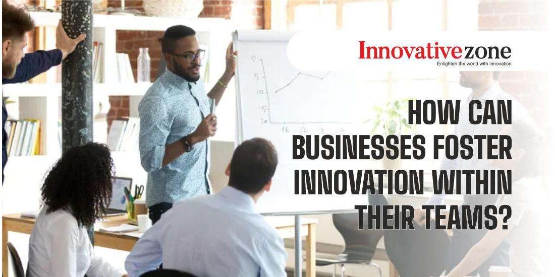 How Can Businesses Foster Innovation Within Their Teams?