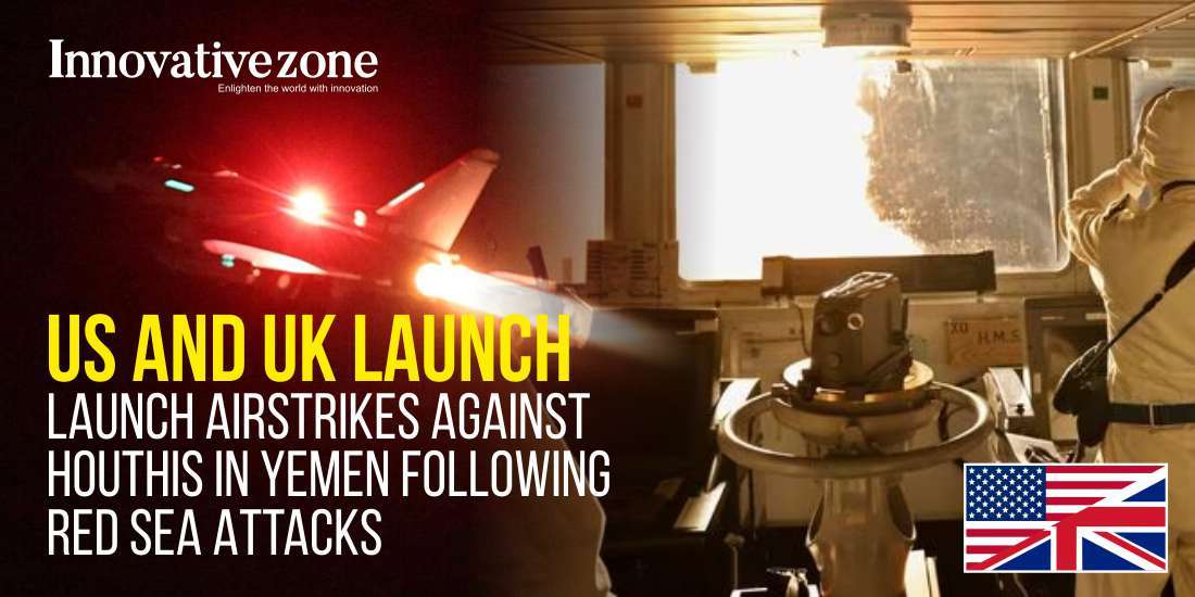 US and UK Launch Airstrikes Against Houthis in Yemen Following Red Sea Attacks