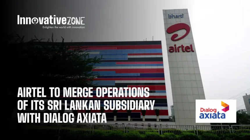 Airtel To Merge Operations Of Its Sri Lankan Subsidiary With Dialog Axiata