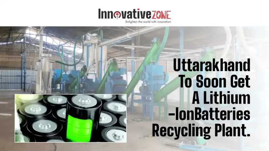 Uttarakhand To Soon Get A Lithium-Ion Batteries Recycling Plant.