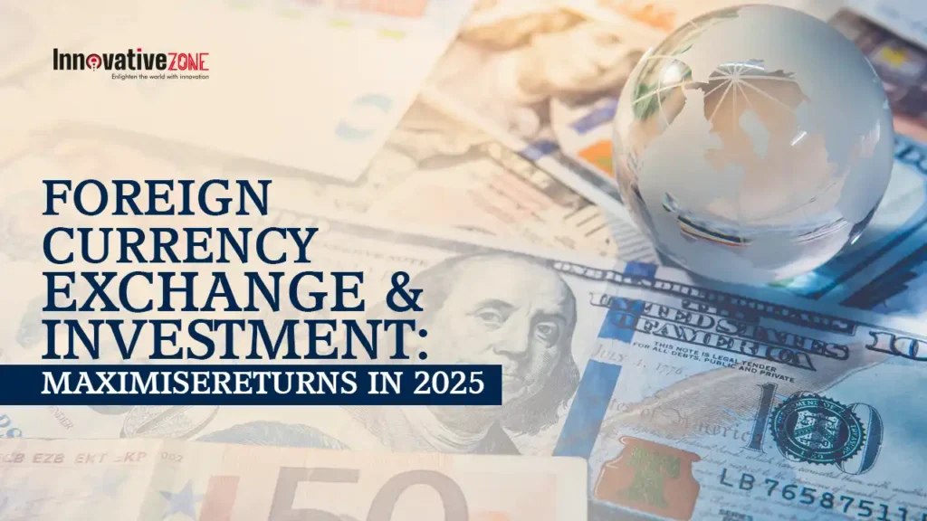 Foreign Currency Exchange & Investment: Maximise Returns in 2025