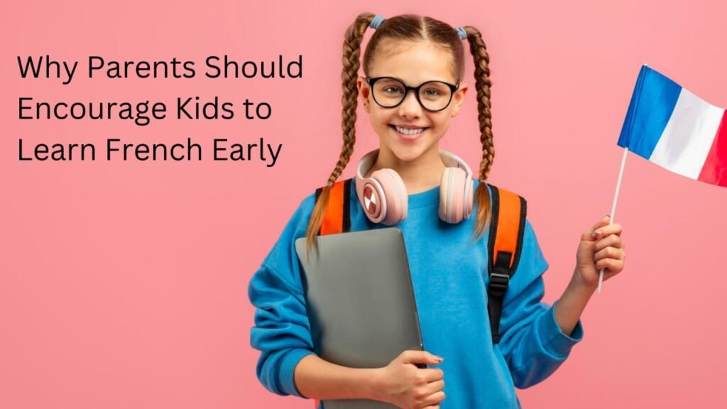 Why Parents Should Encourage Their Kids to Learn French Early Why Parents Should Encourage Their Kids to Learn French Early