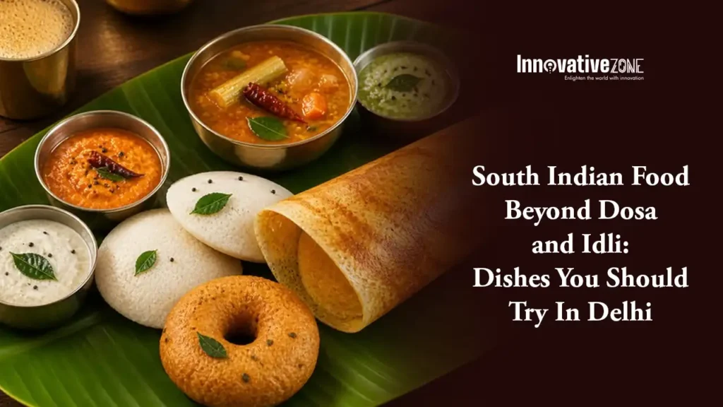 South Indian Food Beyond Dosa and Idli: Dishes You Should Try In Delhi